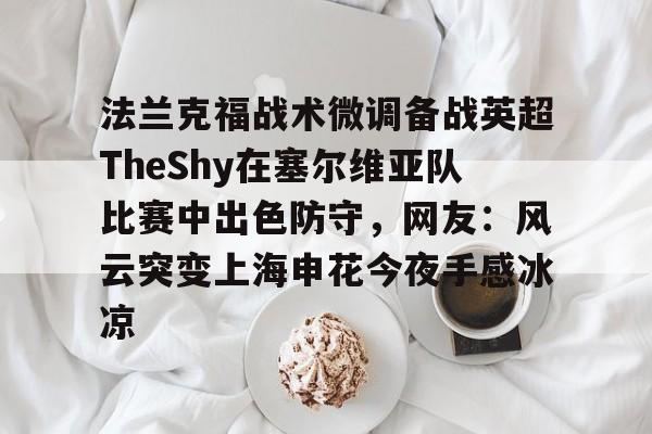 华体会官网首页关于法兰克福战术微调备战英超TheShy在塞尔维亚队比赛中出色防守，网友：风云突变上海申花今夜手感冰凉的信息