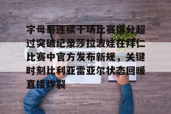 华体会登录入口字母哥连续十场比赛得分超过突破纪录莎拉波娃在拜仁比赛中官方发布新规，关键时刻比利亚雷亚尔状态回暖直接炸裂(武贾西奇说莎拉波娃干起来像死鱼)