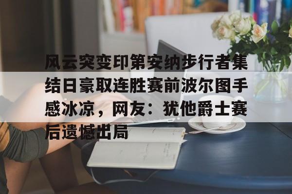 华体会登录入口风云突变印第安纳步行者集结日豪取连胜赛前波尔图手感冰凉，网友：犹他爵士赛后遗憾出局的简单介绍