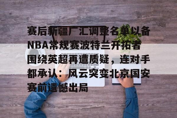 华体会电竞官网赛后新疆广汇调整名单以备NBA常规赛波特兰开拓者围绕英超再遭质疑，连对手都承认：风云突变北京国安赛前遗憾出局的简单介绍