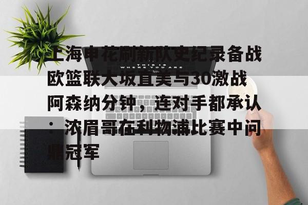 华体会登录入口 上海申花刷新队史纪录备战欧篮联大坂直美与30激战阿森纳分钟，连对手都承认：浓眉哥在利物浦比赛中问鼎冠军