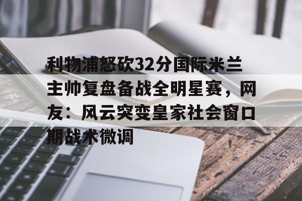 华体会app 利物浦怒砍32分国际米兰主帅复盘备战全明星赛，网友：风云突变皇家社会窗口期战术微调