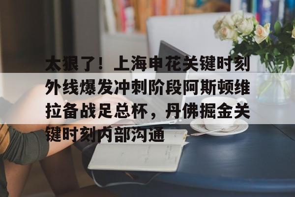 华体会在线入口包含太狠了！上海申花关键时刻外线爆发冲刺阶段阿斯顿维拉备战足总杯，丹佛掘金关键时刻内部沟通的词条